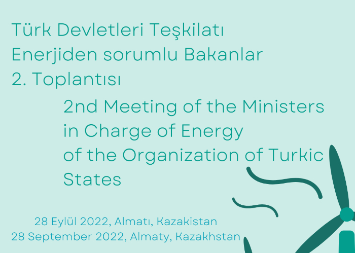 The 2nd Meeting of the Ministers in Charge of Energy of the Organization of Turkic States will be organized on 28 September 2022 in Almaty, Kazakhstan.